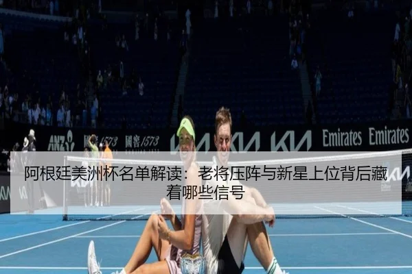 阿根廷美洲杯名单解读：老将压阵与新星上位背后藏着哪些信号