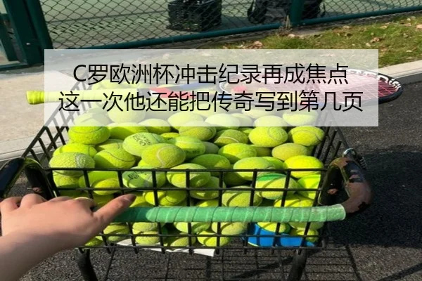 C罗欧洲杯冲击纪录再成焦点 这一次他还能把传奇写到第几页 - kaiyun