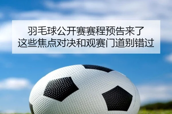 羽毛球公开赛赛程预告来了 这些焦点对决和观赛门道别错过 | kaiyun