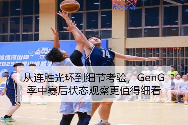 从连胜光环到细节考验，GenG季中赛后状态观察更值得细看 - kaiyun